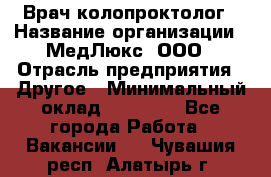 Врач-колопроктолог › Название организации ­ МедЛюкс, ООО › Отрасль предприятия ­ Другое › Минимальный оклад ­ 30 000 - Все города Работа » Вакансии   . Чувашия респ.,Алатырь г.